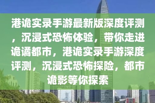 港诡实录手游最新版深度评测，沉浸式恐怖体验，带你走进诡谲都市，港诡实录手游深度评测，沉浸式恐怖探险，都市诡影等你探索