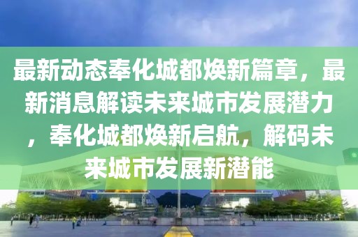 最新动态奉化城都焕新篇章，最新消息解读未来城市发展潜力，奉化城都焕新启航，解码未来城市发展新潜能