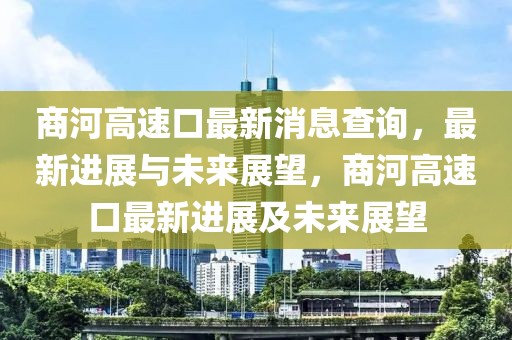 商河高速口最新消息查询，最新进展与未来展望，商河高速口最新进展及未来展望