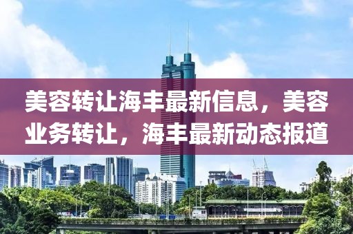 美容转让海丰最新信息，美容业务转让，海丰最新动态报道