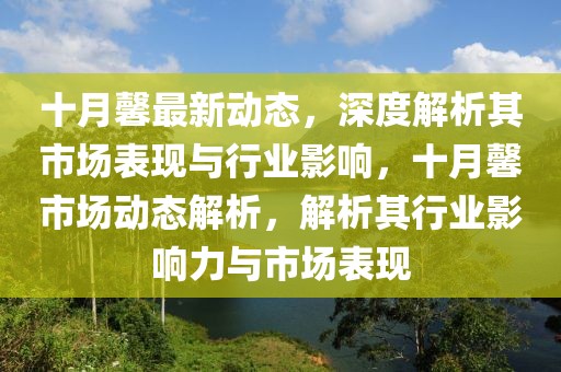 十月馨最新动态，深度解析其市场表现与行业影响，十月馨市场动态解析，解析其行业影响力与市场表现