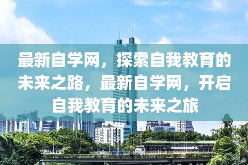 最新自学网，探索自我教育的未来之路，最新自学网，开启自我教育的未来之旅