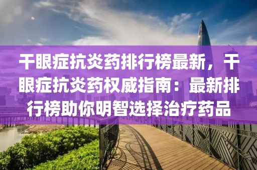 干眼症抗炎药排行榜最新，干眼症抗炎药权威指南：最新排行榜助你明智选择治疗药品