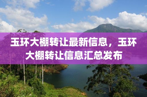 玉环大棚转让最新信息，玉环大棚转让信息汇总发布