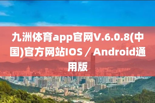 九洲体育app官网V.6.0.8(中国)官方网站IOS／Android通用版