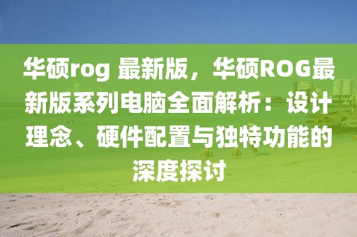 华硕rog 最新版，华硕ROG最新版系列电脑全面解析：设计理念、硬件配置与独特功能的深度探讨