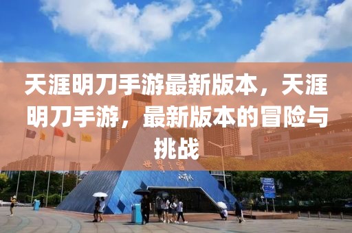 天涯明刀手游最新版本，天涯明刀手游，最新版本的冒险与挑战