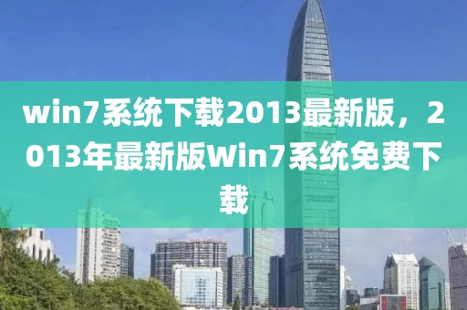 win7系统下载2013最新版，2013年最新版Win7系统免费下载