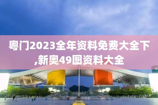 粤门2023全年资料免费大全下,新奥49图资料大全