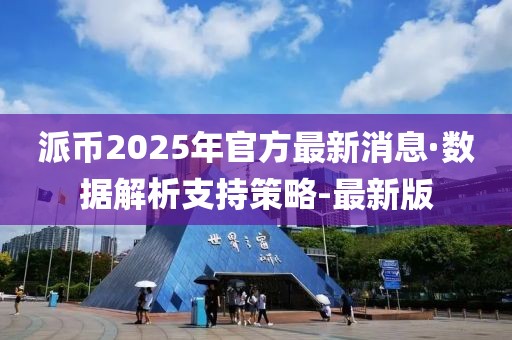 派币2025年官方最新消息·数据解析支持策略-最新版