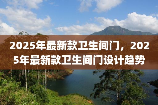 2025年最新款卫生间门，2025年最新款卫生间门设计趋势