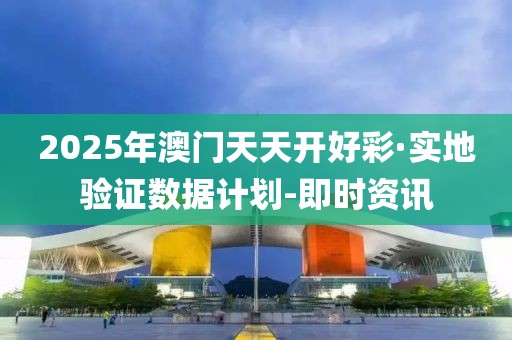 2025年澳门天天开好彩·实地验证数据计划-即时资讯