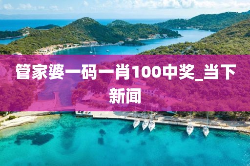 管家婆一码一肖100中奖_当下新闻