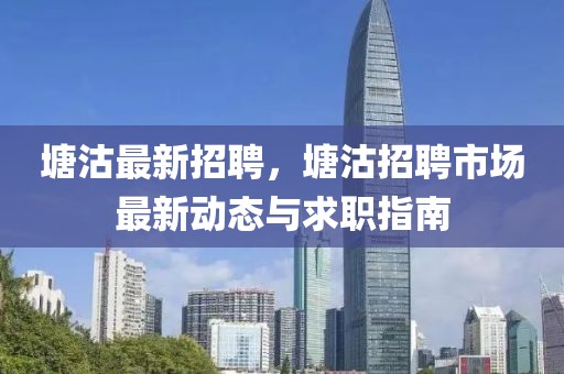 塘沽最新招聘，塘沽招聘市场最新动态与求职指南