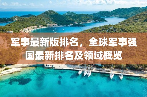 军事最新版排名，全球军事强国最新排名及领域概览