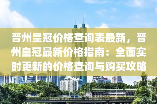 晋州皇冠价格查询表最新，晋州皇冠最新价格指南：全面实时更新的价格查询与购买攻略