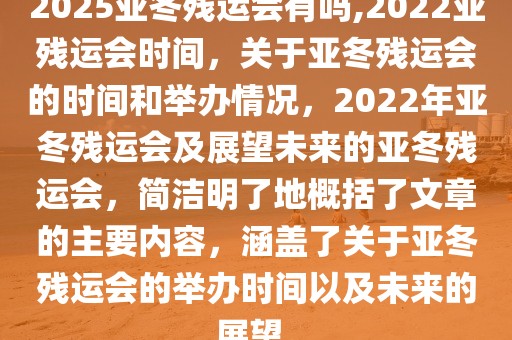 2025亚冬残运会有吗,2022亚残运会时间，关于亚冬残运会的时间和举办情况，2022年亚冬残运会及展望未来的亚冬残运会，简洁明了地概括了文章的主要内容，涵盖了关于亚冬残运会的举办时间以及未来的展望。