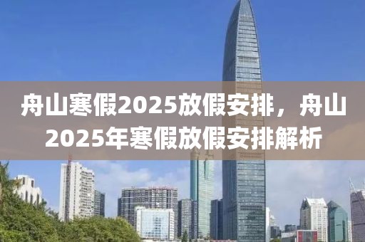 舟山寒假2025放假安排，舟山2025年寒假放假安排解析