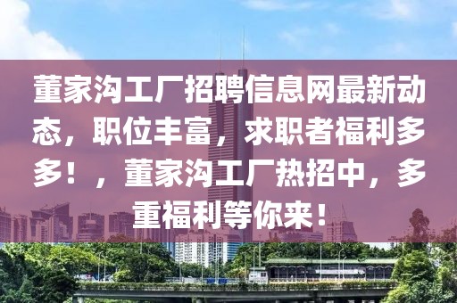 董家沟工厂招聘信息网最新动态，职位丰富，求职者福利多多！，董家沟工厂热招中，多重福利等你来！