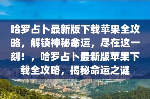 哈罗占卜最新版下载苹果全攻略，解锁神秘命运，尽在这一刻！，哈罗占卜最新版苹果下载全攻略，揭秘命运之谜