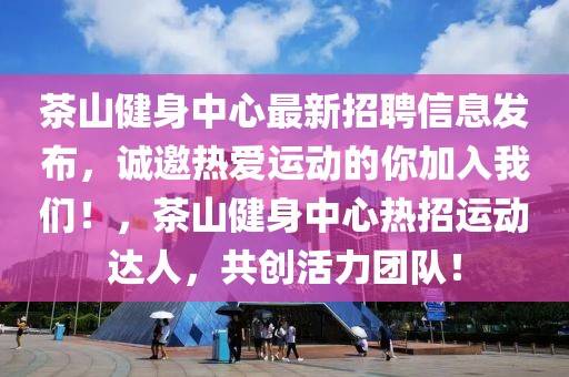 茶山健身中心最新招聘信息发布，诚邀热爱运动的你加入开云(中国)！，茶山健身中心热招运动达人，共创活力团队！