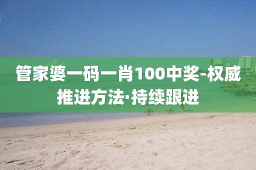 管家婆一码一肖100中奖-权威推进方法·持续跟进