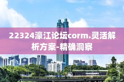 22324濠江论坛corm.灵活解析方案-精确洞察