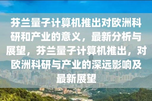 芬兰量子计算机推出对欧洲科研和产业的意义，最新分析与展望，芬兰量子计算机推出，对欧洲科研与产业的深远影响及最新展望