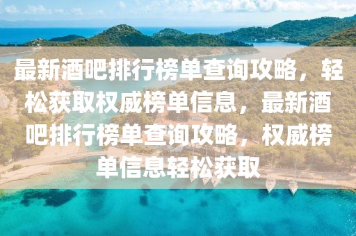 最新酒吧排行榜单查询攻略，轻松获取权威榜单信息，最新酒吧排行榜单查询攻略，权威榜单信息轻松获取