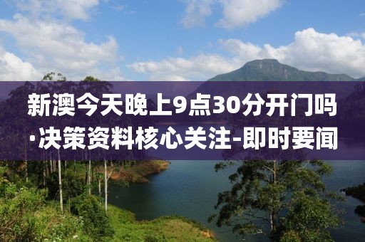 新澳今天晚上9点30分开门吗·决策资料核心关注-即时要闻