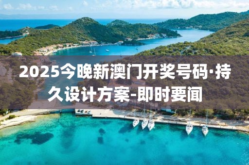 2025今晚新澳门开奖号码·持久设计方案-即时要闻