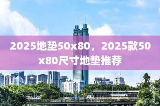 2025地垫50x80，2025款50x80尺寸地垫推荐