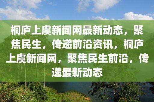 桐庐上虞新闻网最新动态，聚焦民生，传递前沿资讯，桐庐上虞新闻网，聚焦民生前沿，传递最新动态