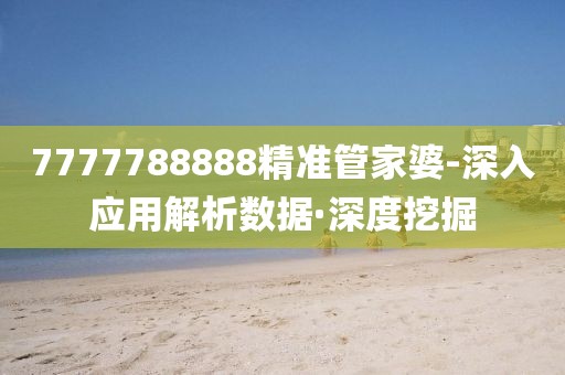 7777788888精准管家婆-深入应用解析数据·深度挖掘