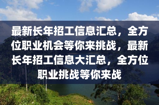 最新长年招工信息汇总，全方位职业机会等你来挑战，最新长年招工信息大汇总，全方位职业挑战等你来战