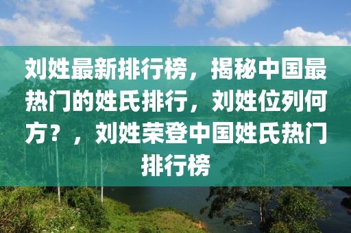 刘姓最新排行榜，揭秘中国最热门的姓氏排行，刘姓位列何方？，刘姓荣登中国姓氏热门排行榜