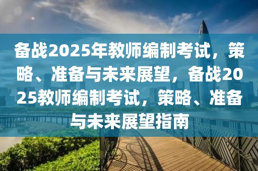 备战2025年教师编制考试，策略、准备与未来展望，备战2025教师编制考试，策略、准备与未来展望指南