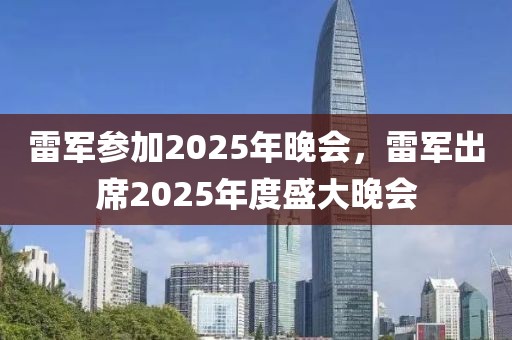 雷军参加2025年晚会，雷军出席2025年度盛大晚会