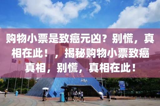 购物小票是致癌元凶？别慌，真相在此！，揭秘购物小票致癌真相，别慌，真相在此！