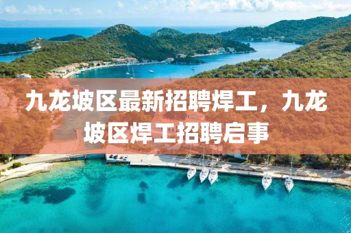 九龙坡区最新招聘焊工，九龙坡区焊工招聘启事