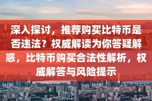 深入探讨，推荐购买比特币是否违法？权威解读为你答疑解惑，比特币购买合法性解析，权威解答与风险提示