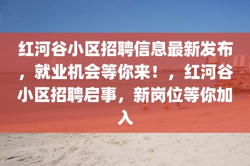 红河谷小区招聘信息最新发布，就业机会等你来！，红河谷小区招聘启事，新岗位等你加入