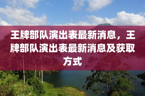 王牌部队演出表最新消息，王牌部队演出表最新消息及获取方式