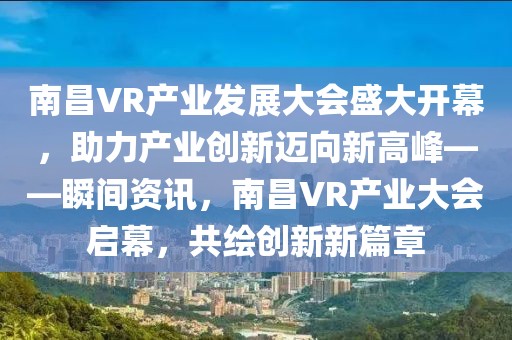 南昌VR产业发展大会盛大开幕，助力产业创新迈向新高峰——瞬间资讯，南昌VR产业大会启幕，共绘创新新篇章