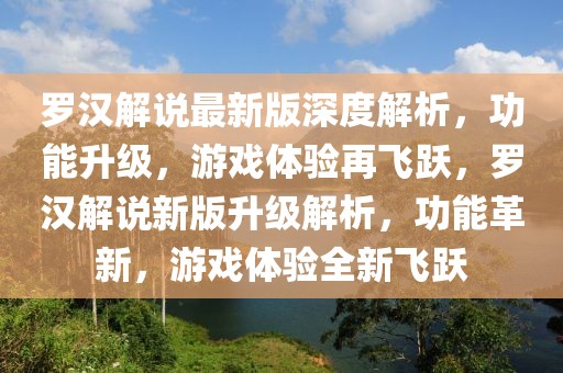 罗汉解说最新版深度解析，功能升级，游戏体验再飞跃，罗汉解说新版升级解析，功能革新，游戏体验全新飞跃