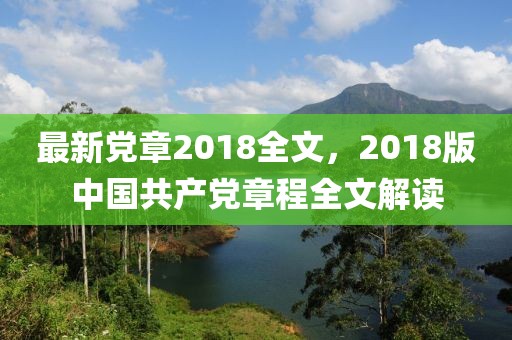 最新党章2018全文，2018版中国共产党章程全文解读