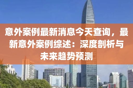 意外案例最新消息今天查询，最新意外案例综述：深度剖析与未来趋势预测