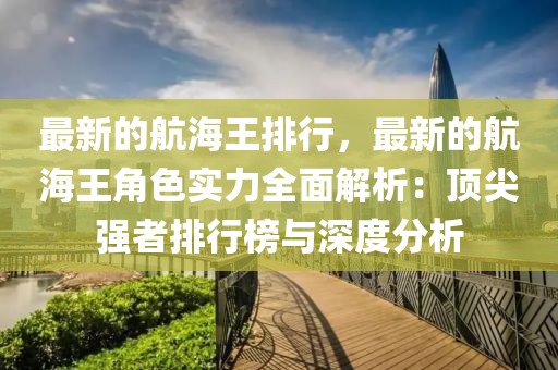 最新的航海王排行，最新的航海王角色实力全面解析：顶尖强者排行榜与深度分析