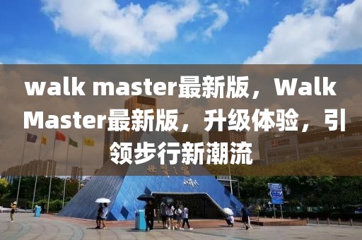 walk master最新版，Walk Master最新版，升级体验，引领步行新潮流