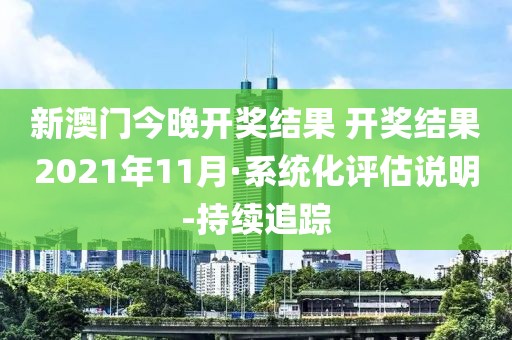 新澳门今晚开奖结果 开奖结果2021年11月·系统化评估说明-持续追踪